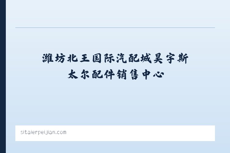 徐扈家乡 - 潍坊北王国际汽配城昊宇斯太尔配件销售中心 列表图